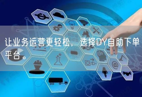 让业务运营更轻松，选择DY自助下单平台。