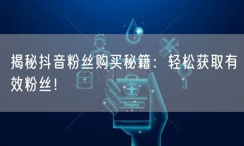 揭秘抖音粉丝购买秘籍：轻松获取有效粉丝！