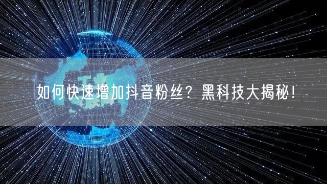 如何快速增加抖音粉丝？黑科技大揭秘！