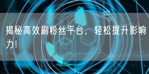 揭秘高效刷粉丝平台，轻松提升影响力！