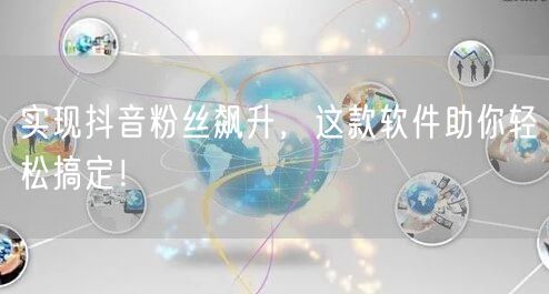 实现抖音粉丝飙升，这款软件助你轻松搞定！