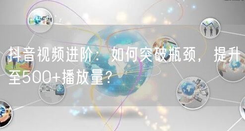 抖音视频进阶：如何突破瓶颈，提升至500+播放量？