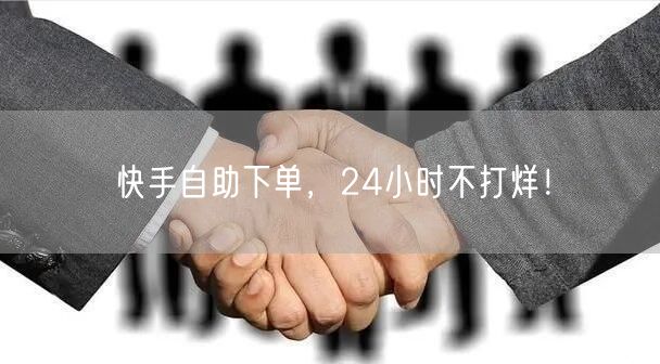快手自助下单，24小时不打烊！