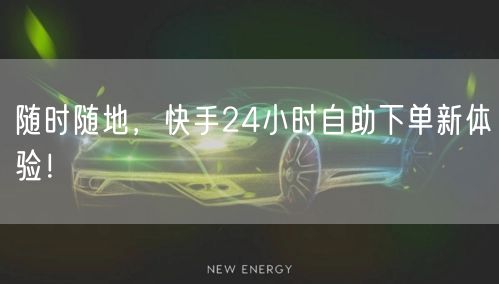 随时随地，快手24小时自助下单新体验！