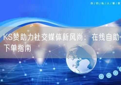 KS赞助力社交媒体新风尚：在线自助下单指南