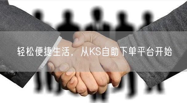 轻松便捷生活，从KS自助下单平台开始