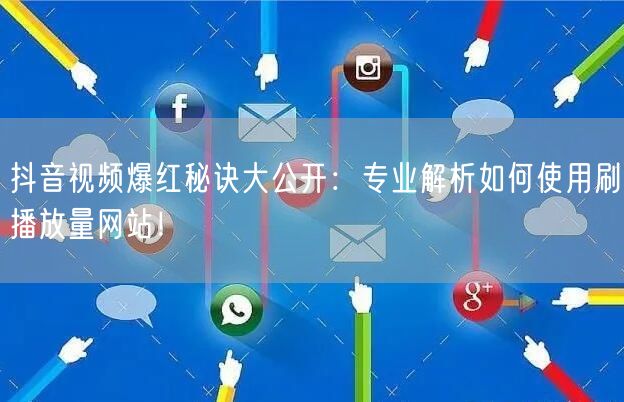 抖音视频爆红秘诀大公开：专业解析如何使用刷播放量网站！