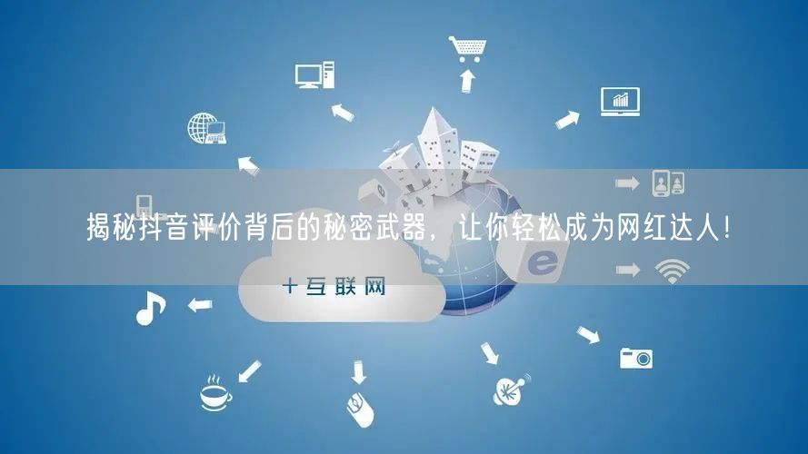 揭秘抖音评价背后的秘密武器，让你轻松成为网红达人！