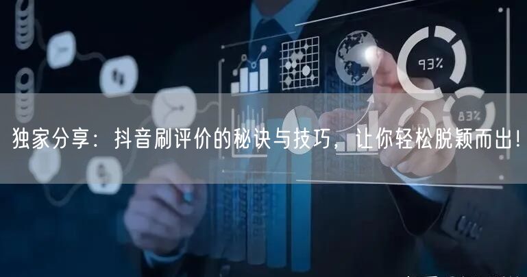 独家分享：抖音刷评价的秘诀与技巧，让你轻松脱颖而出！