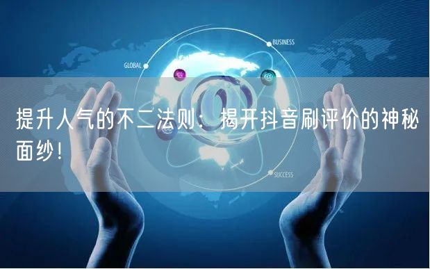 提升人气的不二法则：揭开抖音刷评价的神秘面纱！