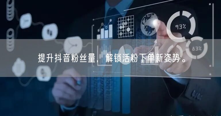 提升抖音粉丝量，解锁活粉下单新姿势。