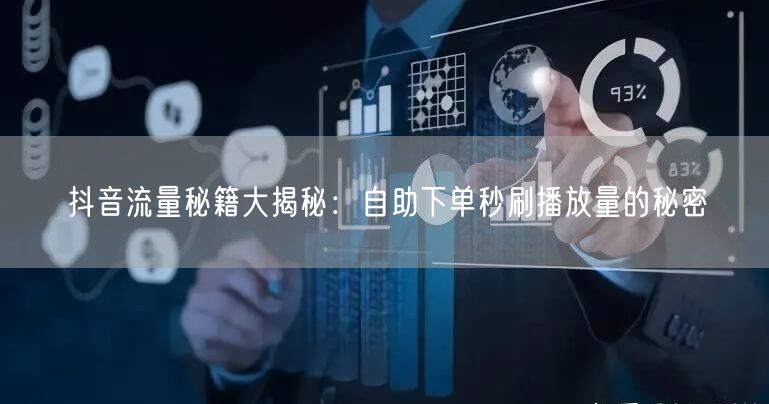 抖音流量秘籍大揭秘：自助下单秒刷播放量的秘密