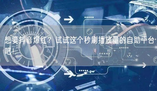 想要抖音爆红？试试这个秒刷播放量的自助平台吧！