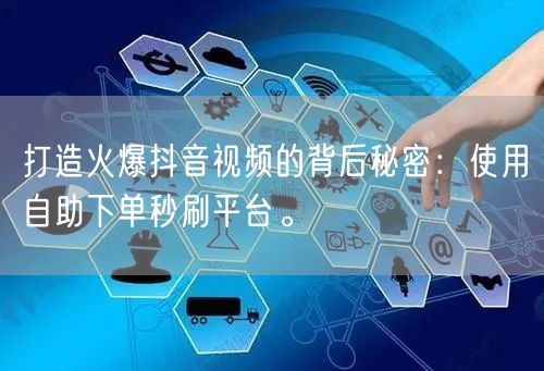 打造火爆抖音视频的背后秘密：使用自助下单秒刷平台。