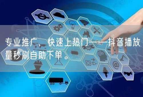 专业推广，快速上热门——抖音播放量秒刷自助下单。