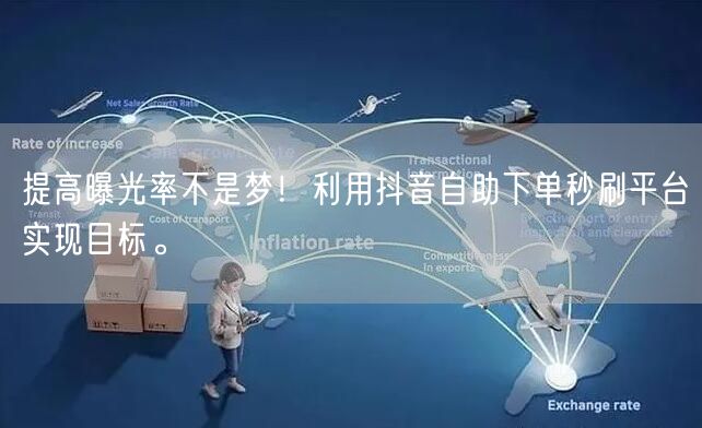 提高曝光率不是梦！利用抖音自助下单秒刷平台实现目标。