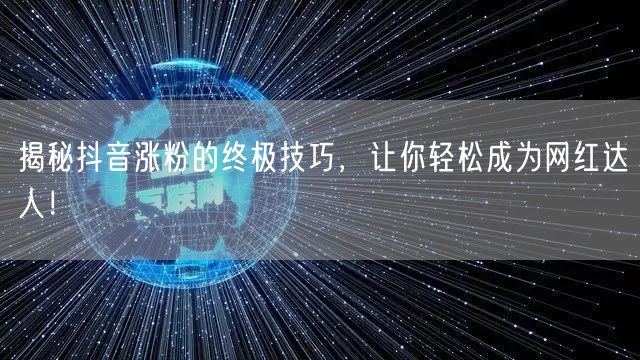 揭秘抖音涨粉的终极技巧，让你轻松成为网红达人！