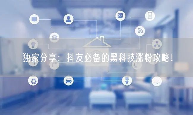 独家分享：抖友必备的黑科技涨粉攻略！