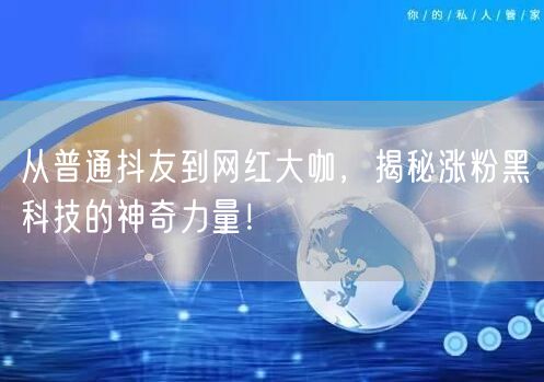 从普通抖友到网红大咖，揭秘涨粉黑科技的神奇力量！