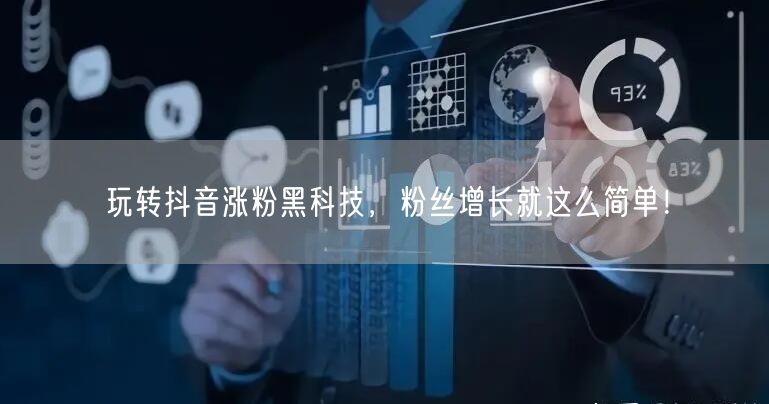 玩转抖音涨粉黑科技，粉丝增长就这么简单！