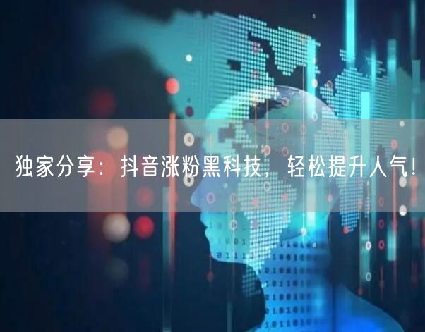 独家分享：抖音涨粉黑科技，轻松提升人气！