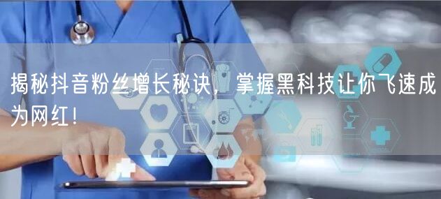 揭秘抖音粉丝增长秘诀，掌握黑科技让你飞速成为网红！