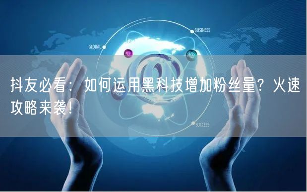 抖友必看：如何运用黑科技增加粉丝量？火速攻略来袭！