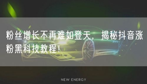 粉丝增长不再难如登天，揭秘抖音涨粉黑科技教程！
