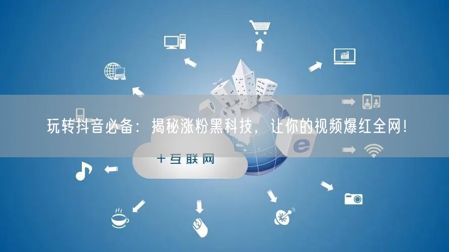 玩转抖音必备：揭秘涨粉黑科技，让你的视频爆红全网！