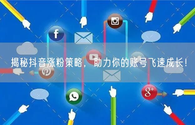 揭秘抖音涨粉策略，助力你的账号飞速成长！