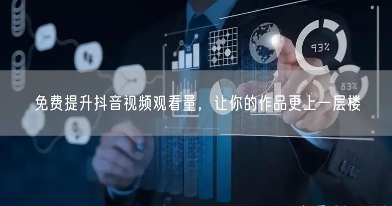 免费提升抖音视频观看量，让你的作品更上一层楼