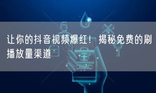 让你的抖音视频爆红！揭秘免费的刷播放量渠道