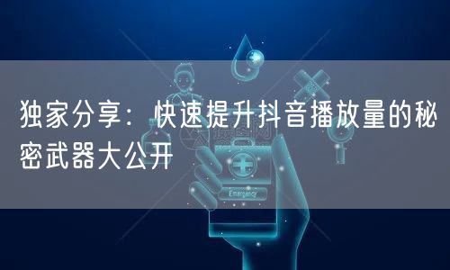 独家分享：快速提升抖音播放量的秘密武器大公开