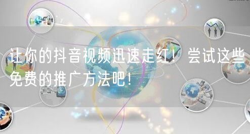 让你的抖音视频迅速走红！尝试这些免费的推广方法吧！