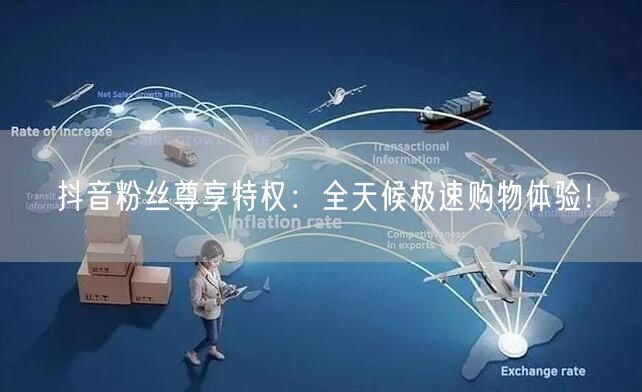 抖音粉丝尊享特权：全天候极速购物体验！