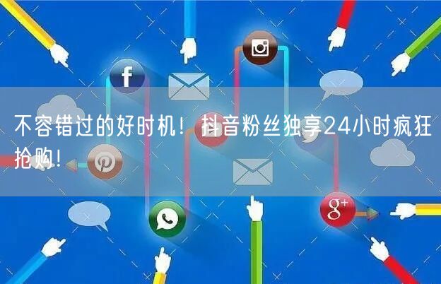 不容错过的好时机！抖音粉丝独享24小时疯狂抢购！
