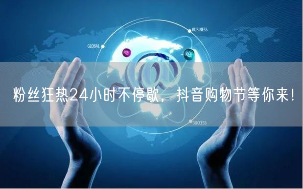 粉丝狂热24小时不停歇，抖音购物节等你来！
