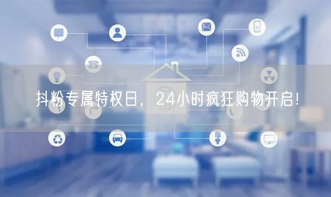 抖粉专属特权日，24小时疯狂购物开启！