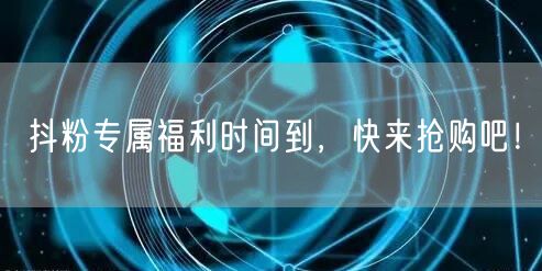 抖粉专属福利时间到，快来抢购吧！