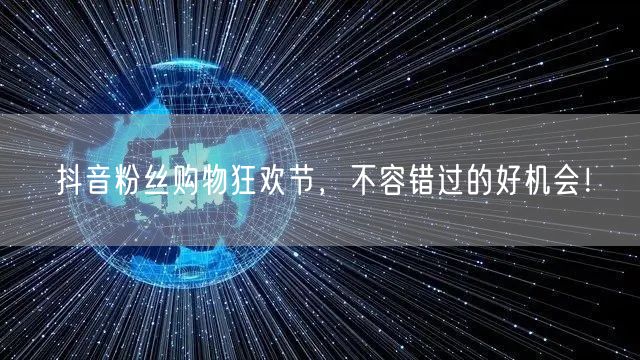 抖音粉丝购物狂欢节，不容错过的好机会！