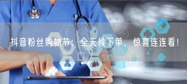 抖音粉丝购物节：全天候下单，惊喜连连看！
