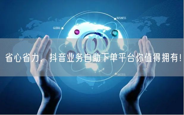 省心省力，抖音业务自助下单平台你值得拥有！
