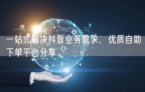 一站式解决抖音业务需求，优质自助下单平台分享。