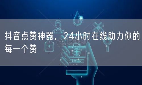 抖音点赞神器，24小时在线助力你的每一个赞