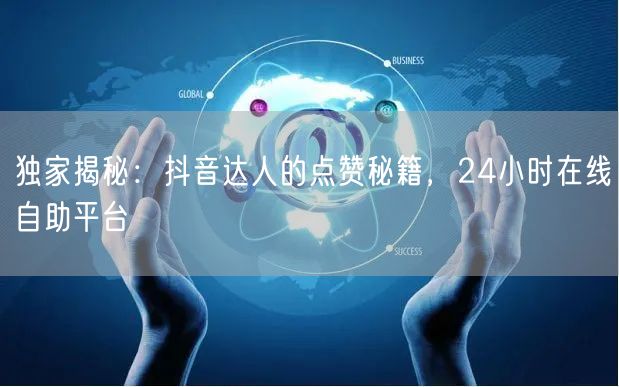 独家揭秘：抖音达人的点赞秘籍，24小时在线自助平台