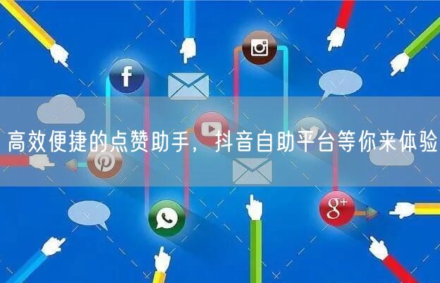 高效便捷的点赞助手，抖音自助平台等你来体验