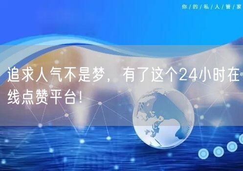追求人气不是梦，有了这个24小时在线点赞平台！