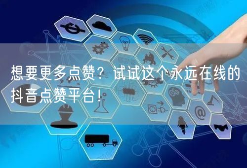 想要更多点赞？试试这个永远在线的抖音点赞平台！