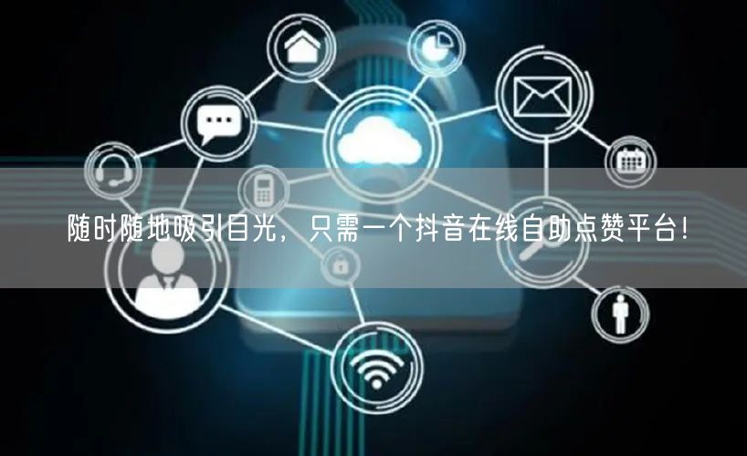 随时随地吸引目光，只需一个抖音在线自助点赞平台！