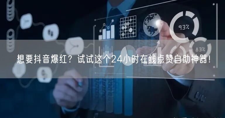 想要抖音爆红？试试这个24小时在线点赞自助神器！